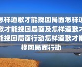 怎样道歉才能挽回局面怎样道歉才能挽回局面及怎样道歉才能挽回局面行动怎样道歉才能挽回局面行动