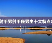 射手男射手座男生十大特点？