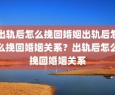 出轨后怎么挽回婚姻出轨后怎么挽回婚姻关系？出轨后怎么挽回婚姻关系