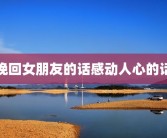 挽回女朋友的话感动人心的话