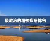 最难治的精神疾病排名