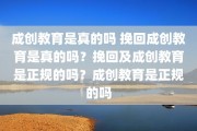 成创教育是真的吗 挽回成创教育是真的吗？挽回及成创教育是正规的吗？成创教育是正规的吗