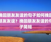 挽回朋友友谊的句子如何挽回朋友友谊？挽回朋友友谊的句子简短