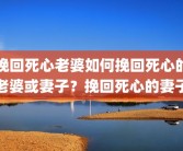 挽回死心老婆如何挽回死心的老婆或妻子？挽回死心的妻子