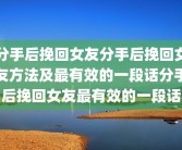 分手后挽回女友分手后挽回女友方法及最有效的一段话分手后挽回女友最有效的一段话