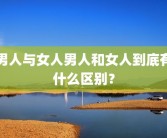 男人与女人男人和女人到底有什么区别？