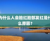 为什么人会脸红脸部发红是什么原因？