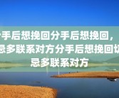 分手后想挽回分手后想挽回，切忌多联系对方分手后想挽回切忌多联系对方