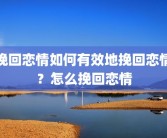 挽回恋情如何有效地挽回恋情？怎么挽回恋情