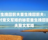 重生挽回前夫重生挽回前夫：探讨宠文军婚的秘密重生挽回前夫宠文军婚