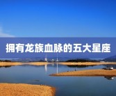拥有龙族血脉的五大星座