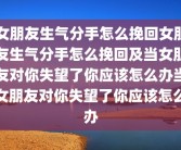 女朋友生气分手怎么挽回女朋友生气分手怎么挽回及当女朋友对你失望了你应该怎么办当女朋友对你失望了你应该怎么办