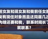 前女友和现女友和我前任女朋友有现任对象而且还同居几次为啥还要和我，联系时间长了就联系？
