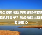 怎么挽回出轨的老婆如何挽回出轨的妻子？怎么挽回出轨的老婆的心