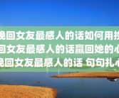 挽回女友最感人的话如何用挽回女友最感人的话赢回她的心挽回女友最感人的话 句句扎心