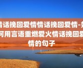 情话挽回爱情情话挽回爱情-如何用言语重燃爱火情话挽回爱情的句子