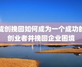 成创挽回如何成为一个成功的创业者并挽回企业困境