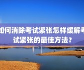 如何消除考试紧张怎样缓解考试紧张的最佳方法？