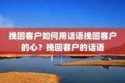 挽回客户如何用话语挽回客户的心？挽回客户的话语