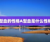 a型血的性格A型血是什么性格？