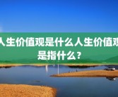 人生价值观是什么人生价值观是指什么？