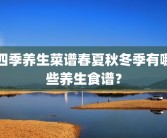 四季养生菜谱春夏秋冬季有哪些养生食谱？