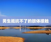 男生抵抗不了的肢体接触