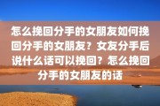 怎么挽回分手的女朋友如何挽回分手的女朋友？女友分手后说什么话可以挽回？怎么挽回分手的女朋友的话