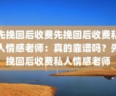 先挽回后收费先挽回后收费私人情感老师：真的靠谱吗？先挽回后收费私人情感老师