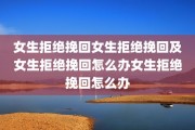 女生拒绝挽回女生拒绝挽回及女生拒绝挽回怎么办女生拒绝挽回怎么办