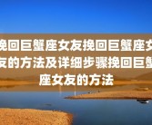 挽回巨蟹座女友挽回巨蟹座女友的方法及详细步骤挽回巨蟹座女友的方法