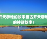 开天辟地的故事盘古开天辟地的神话故事？