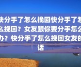 快分手了怎么挽回快分手了怎么挽回？女友跟你要分手怎么办？快分手了怎么挽回女友的话