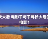 长大后 电影千与千寻长大后的电影？