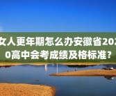 女人更年期怎么办安徽省2020高中会考成绩及格标准？