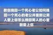教你挽回一个死心老公如何挽回一个死心的老公并重新让男人爱上你怎么挽回男人的心重新爱上你