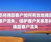 怎样挽回客户如何有效地挽回客户流失，保护客户关系怎样挽回客户流失