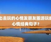 出去玩的心情发朋友圈游玩的心情经典句子？
