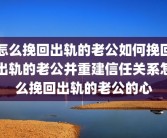 怎么挽回出轨的老公如何挽回出轨的老公并重建信任关系怎么挽回出轨的老公的心
