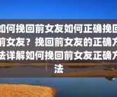 如何挽回前女友如何正确挽回前女友？挽回前女友的正确方法详解如何挽回前女友正确方法