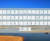 挽回女友发如何用挽回女友发及挽回女友发朋友圈三段话成功挽回女友挽回女友发朋友圈三段话