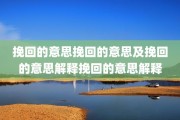 挽回的意思挽回的意思及挽回的意思解释挽回的意思解释