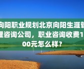 向阳职业规划北京向阳生涯管理咨询公司，职业咨询收费1800元怎么样？
