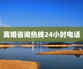 离婚咨询热线24小时电话