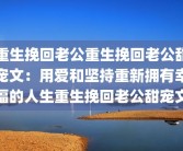重生挽回老公重生挽回老公甜宠文：用爱和坚持重新拥有幸福的人生重生挽回老公甜宠文