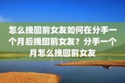 怎么挽回前女友如何在分手一个月后挽回前女友？分手一个月怎么挽回前女友