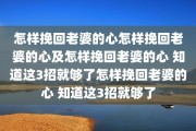 怎样挽回老婆的心怎样挽回老婆的心及怎样挽回老婆的心 知道这3招就够了怎样挽回老婆的心 知道这3招就够了