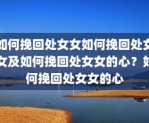 如何挽回处女女如何挽回处女女及如何挽回处女女的心？如何挽回处女女的心