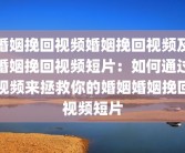 婚姻挽回视频婚姻挽回视频及婚姻挽回视频短片：如何通过视频来拯救你的婚姻婚姻挽回视频短片