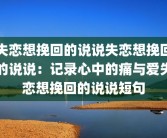失恋想挽回的说说失恋想挽回的说说：记录心中的痛与爱失恋想挽回的说说短句